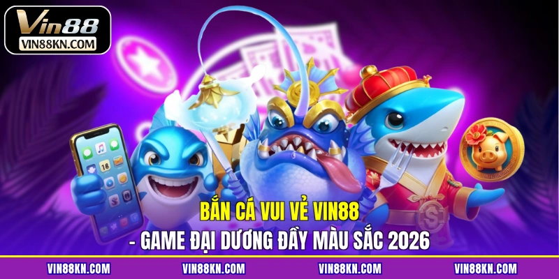 Bắn cá vui vẻ VIN88
