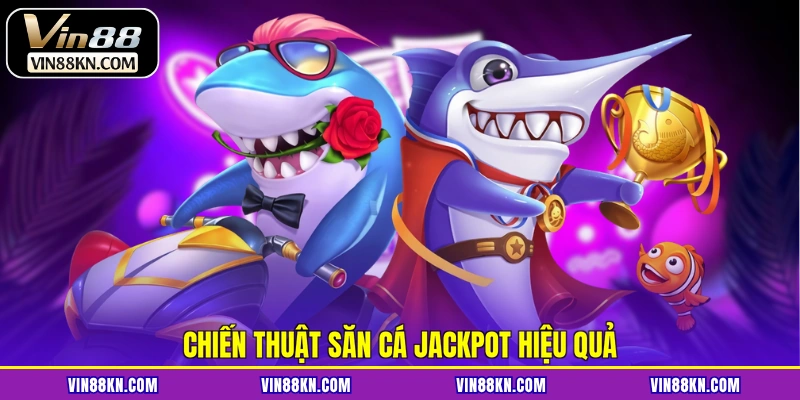 Chiến thuật săn cá jackpot hiệu quả