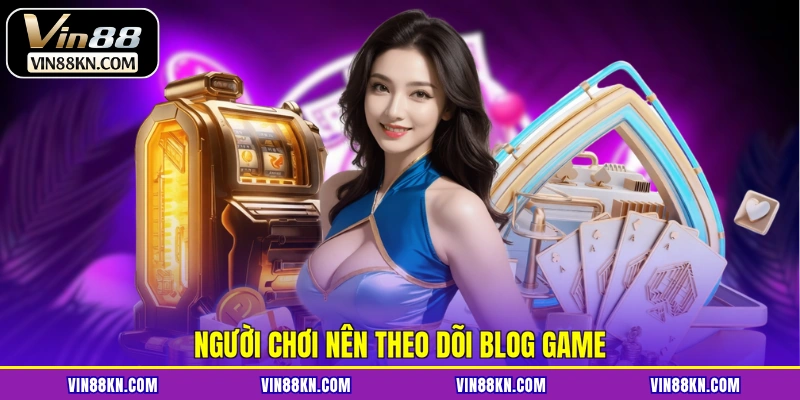 Người chơi nên theo dõi blog game
