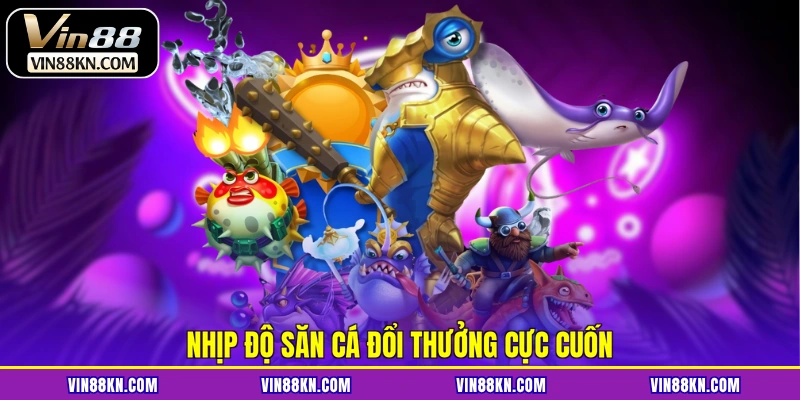 Nhịp độ săn cá đổi thưởng cực cuốn